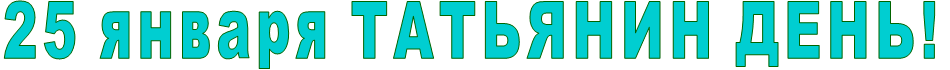 25 января ТАТЬЯНИН ДЕНЬ!