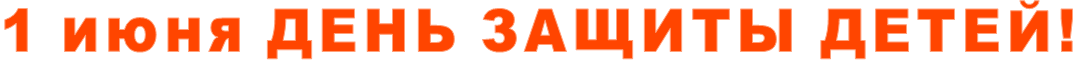 1 июня ДЕНЬ ЗАЩИТЫ ДЕТЕЙ!